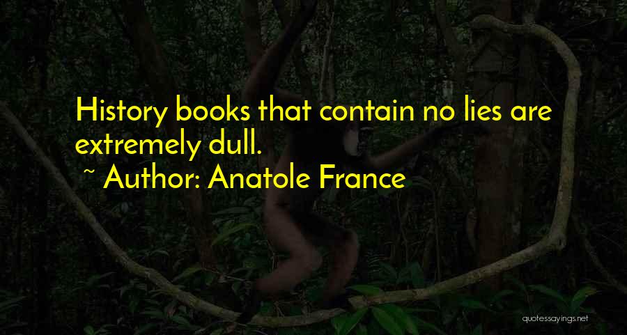 Anatole France Quotes: History Books That Contain No Lies Are Extremely Dull.