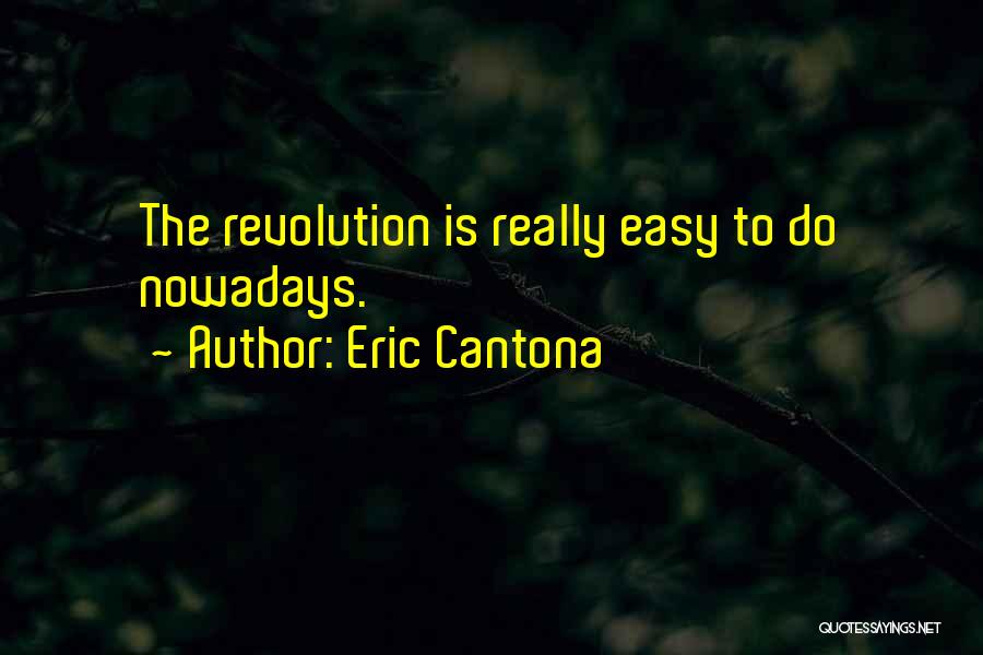 Eric Cantona Quotes: The Revolution Is Really Easy To Do Nowadays.