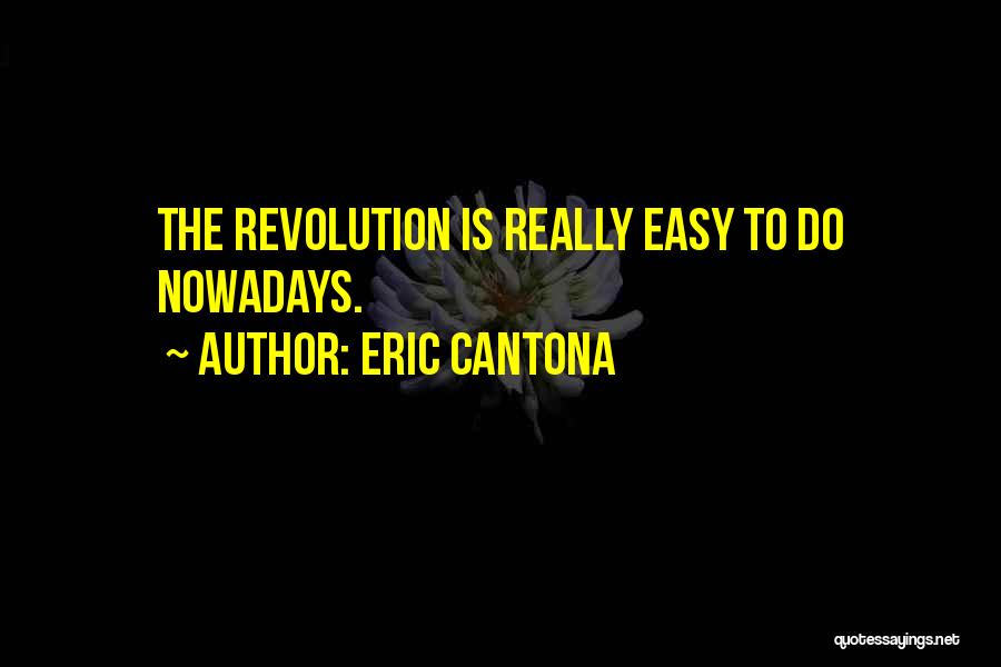 Eric Cantona Quotes: The Revolution Is Really Easy To Do Nowadays.