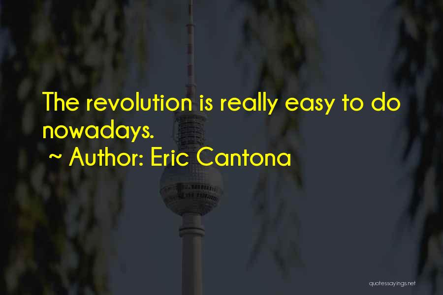 Eric Cantona Quotes: The Revolution Is Really Easy To Do Nowadays.