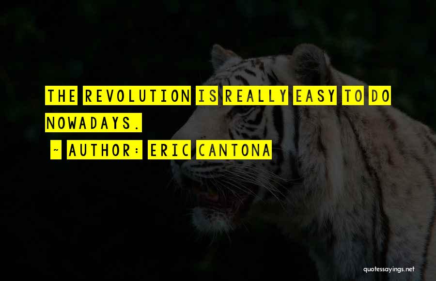 Eric Cantona Quotes: The Revolution Is Really Easy To Do Nowadays.