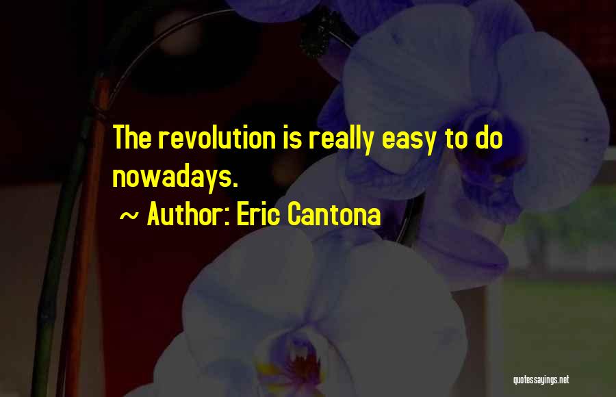 Eric Cantona Quotes: The Revolution Is Really Easy To Do Nowadays.