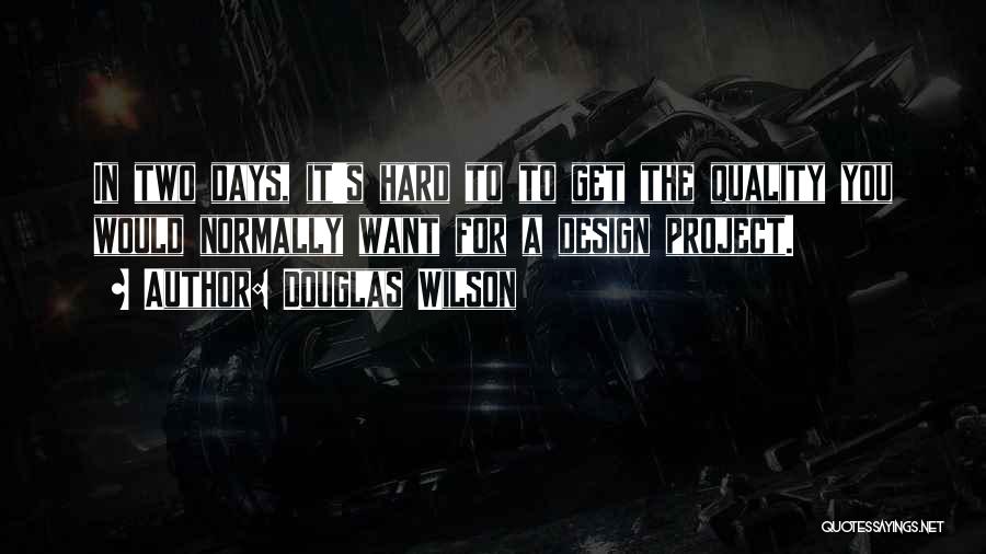 Douglas Wilson Quotes: In Two Days, It's Hard To To Get The Quality You Would Normally Want For A Design Project.