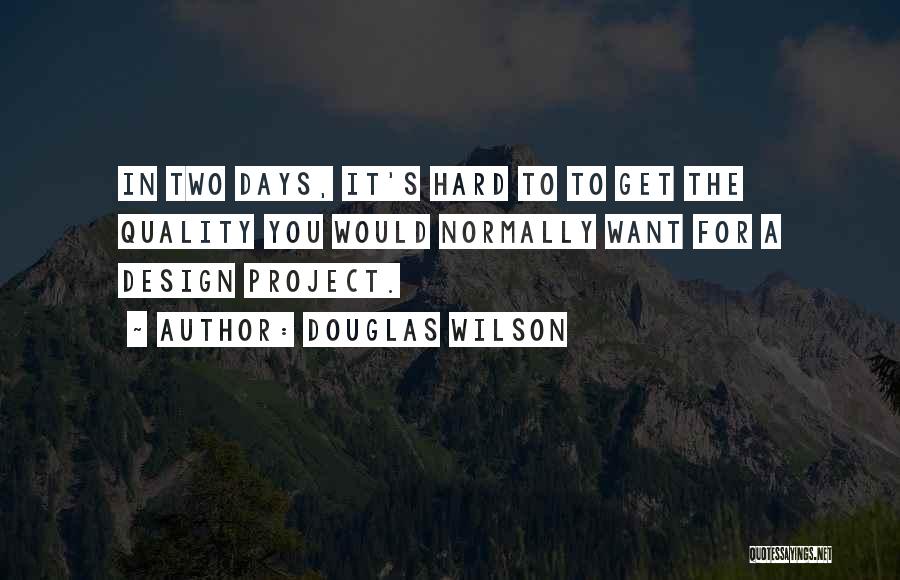 Douglas Wilson Quotes: In Two Days, It's Hard To To Get The Quality You Would Normally Want For A Design Project.