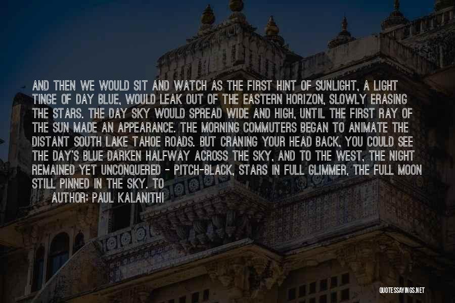 Paul Kalanithi Quotes: And Then We Would Sit And Watch As The First Hint Of Sunlight, A Light Tinge Of Day Blue, Would