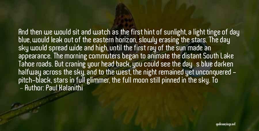 Paul Kalanithi Quotes: And Then We Would Sit And Watch As The First Hint Of Sunlight, A Light Tinge Of Day Blue, Would