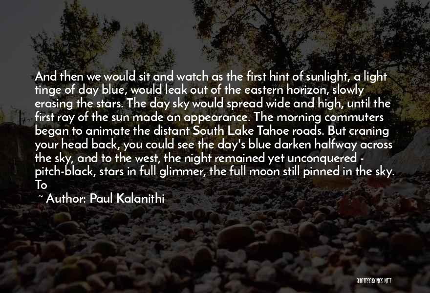 Paul Kalanithi Quotes: And Then We Would Sit And Watch As The First Hint Of Sunlight, A Light Tinge Of Day Blue, Would