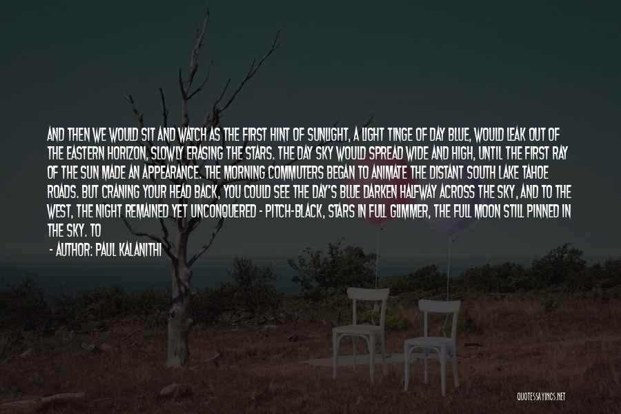 Paul Kalanithi Quotes: And Then We Would Sit And Watch As The First Hint Of Sunlight, A Light Tinge Of Day Blue, Would
