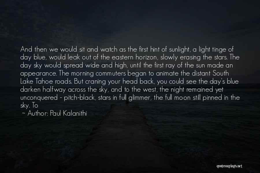 Paul Kalanithi Quotes: And Then We Would Sit And Watch As The First Hint Of Sunlight, A Light Tinge Of Day Blue, Would