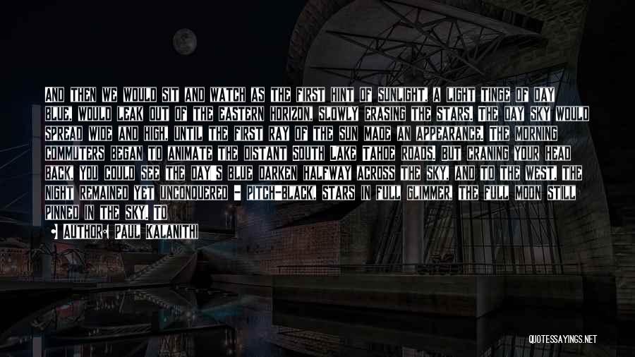 Paul Kalanithi Quotes: And Then We Would Sit And Watch As The First Hint Of Sunlight, A Light Tinge Of Day Blue, Would