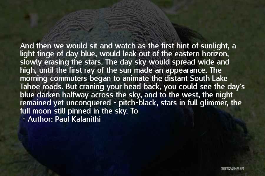 Paul Kalanithi Quotes: And Then We Would Sit And Watch As The First Hint Of Sunlight, A Light Tinge Of Day Blue, Would