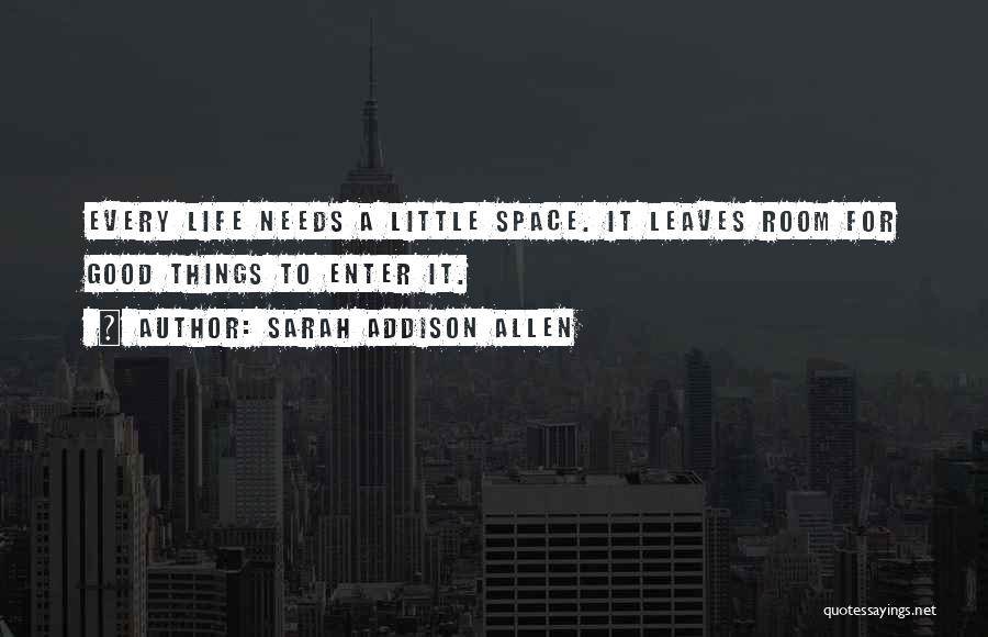 Sarah Addison Allen Quotes: Every Life Needs A Little Space. It Leaves Room For Good Things To Enter It.