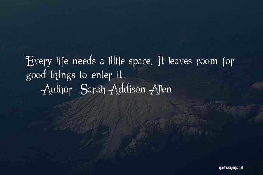 Sarah Addison Allen Quotes: Every Life Needs A Little Space. It Leaves Room For Good Things To Enter It.