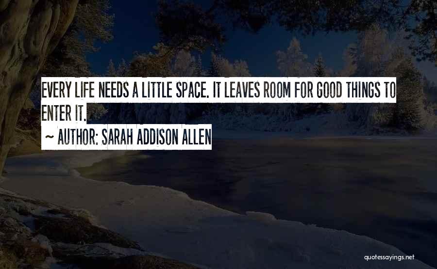 Sarah Addison Allen Quotes: Every Life Needs A Little Space. It Leaves Room For Good Things To Enter It.