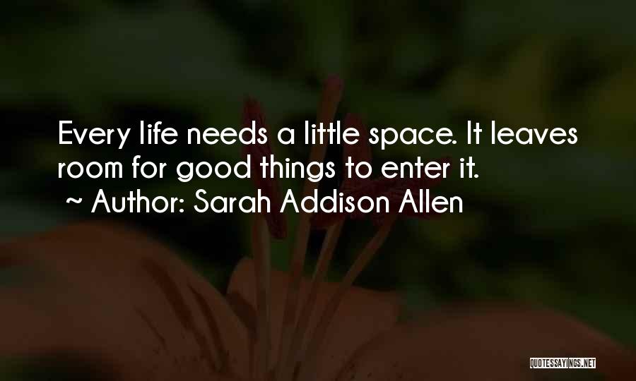 Sarah Addison Allen Quotes: Every Life Needs A Little Space. It Leaves Room For Good Things To Enter It.