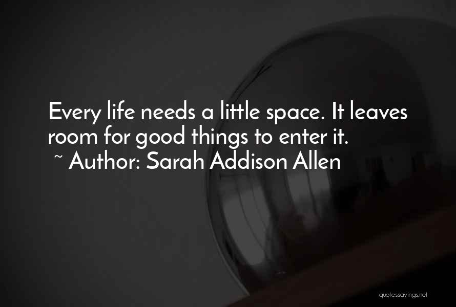 Sarah Addison Allen Quotes: Every Life Needs A Little Space. It Leaves Room For Good Things To Enter It.