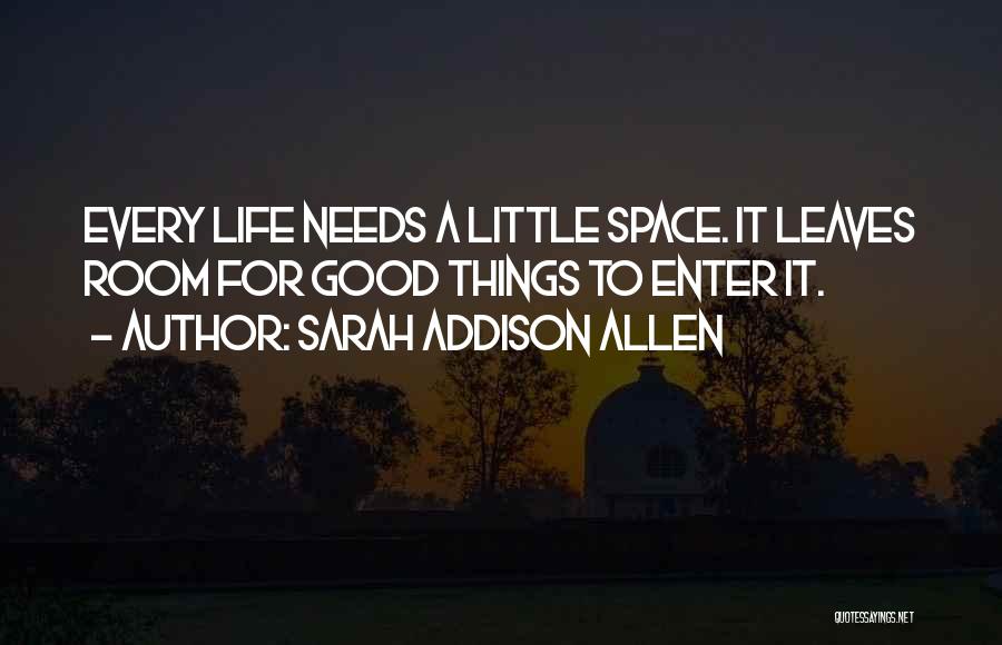 Sarah Addison Allen Quotes: Every Life Needs A Little Space. It Leaves Room For Good Things To Enter It.