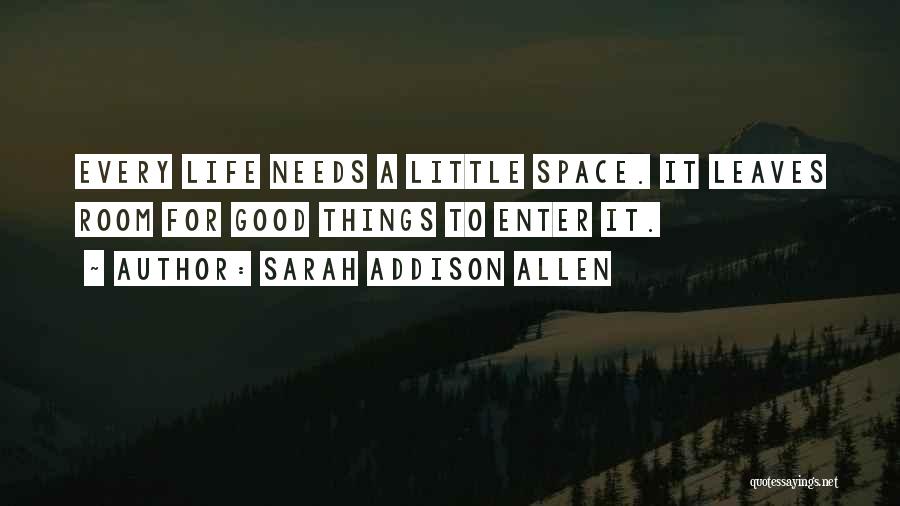 Sarah Addison Allen Quotes: Every Life Needs A Little Space. It Leaves Room For Good Things To Enter It.