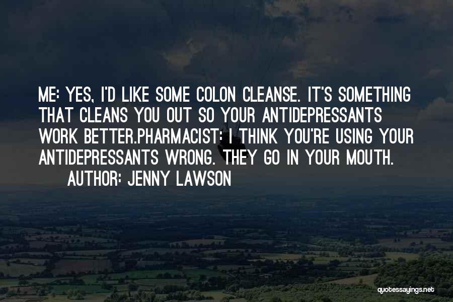 Jenny Lawson Quotes: Me: Yes, I'd Like Some Colon Cleanse. It's Something That Cleans You Out So Your Antidepressants Work Better.pharmacist: I Think