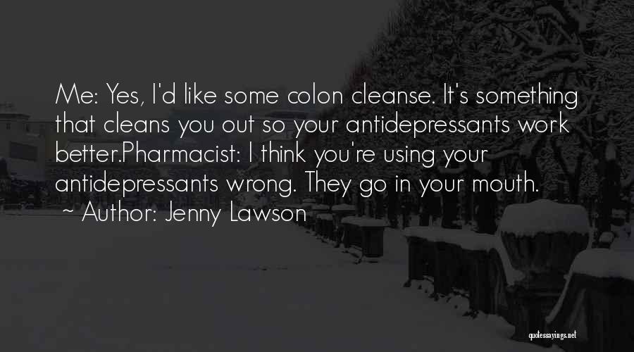 Jenny Lawson Quotes: Me: Yes, I'd Like Some Colon Cleanse. It's Something That Cleans You Out So Your Antidepressants Work Better.pharmacist: I Think