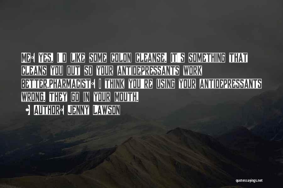 Jenny Lawson Quotes: Me: Yes, I'd Like Some Colon Cleanse. It's Something That Cleans You Out So Your Antidepressants Work Better.pharmacist: I Think