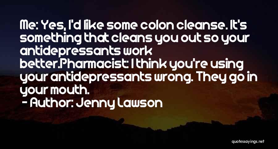 Jenny Lawson Quotes: Me: Yes, I'd Like Some Colon Cleanse. It's Something That Cleans You Out So Your Antidepressants Work Better.pharmacist: I Think