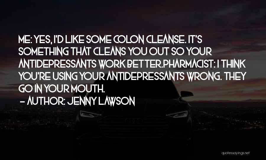 Jenny Lawson Quotes: Me: Yes, I'd Like Some Colon Cleanse. It's Something That Cleans You Out So Your Antidepressants Work Better.pharmacist: I Think