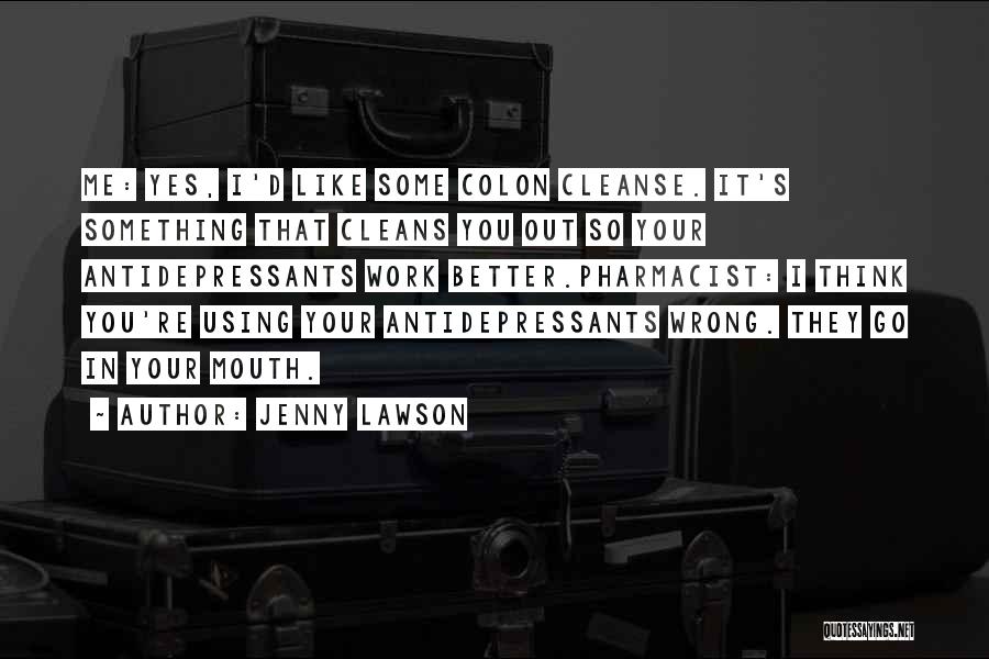 Jenny Lawson Quotes: Me: Yes, I'd Like Some Colon Cleanse. It's Something That Cleans You Out So Your Antidepressants Work Better.pharmacist: I Think