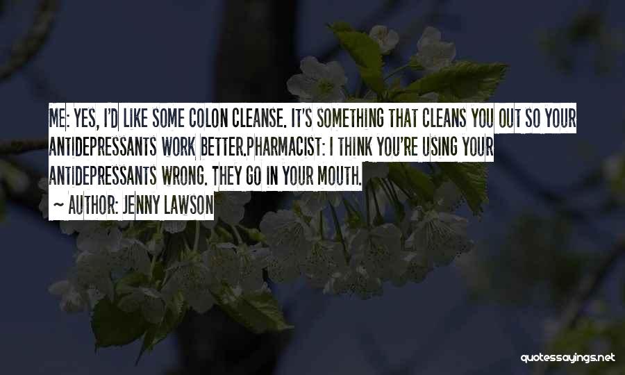 Jenny Lawson Quotes: Me: Yes, I'd Like Some Colon Cleanse. It's Something That Cleans You Out So Your Antidepressants Work Better.pharmacist: I Think