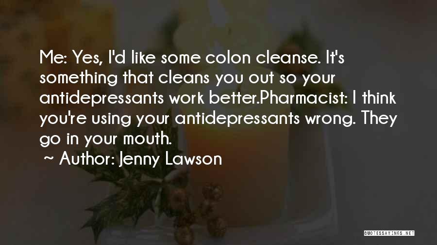 Jenny Lawson Quotes: Me: Yes, I'd Like Some Colon Cleanse. It's Something That Cleans You Out So Your Antidepressants Work Better.pharmacist: I Think