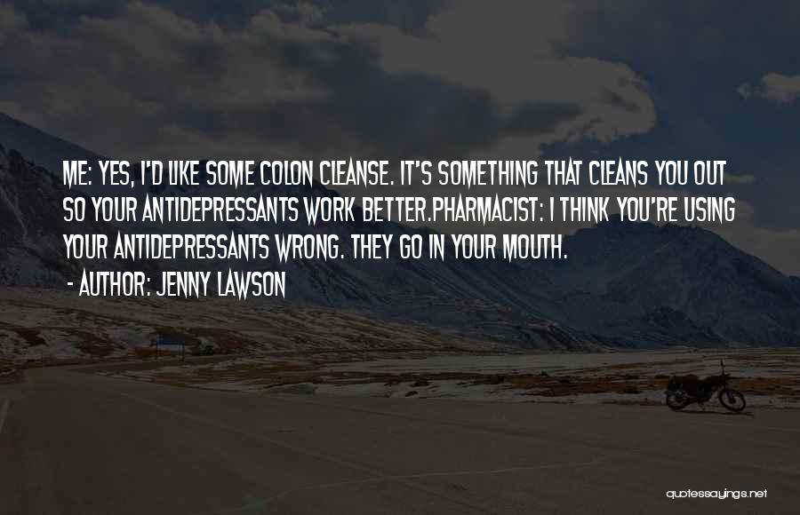 Jenny Lawson Quotes: Me: Yes, I'd Like Some Colon Cleanse. It's Something That Cleans You Out So Your Antidepressants Work Better.pharmacist: I Think