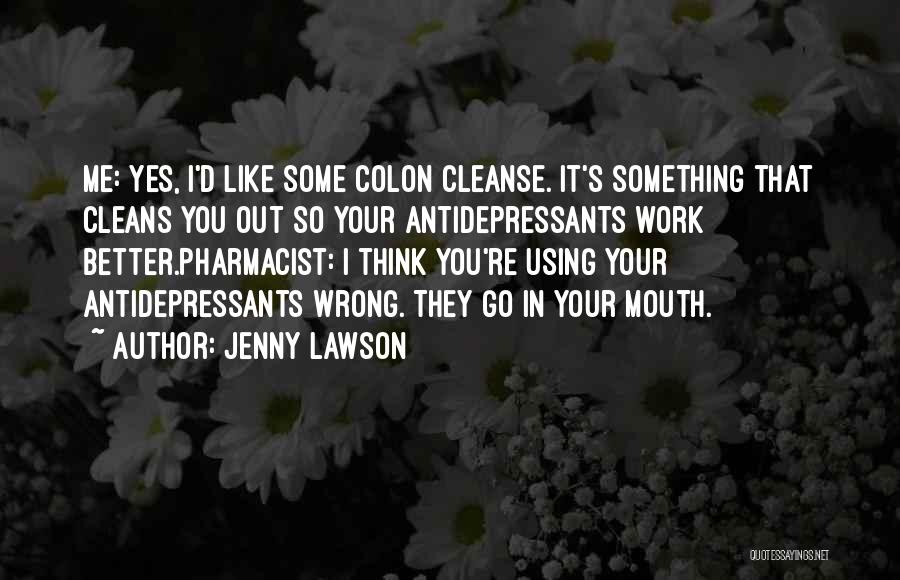 Jenny Lawson Quotes: Me: Yes, I'd Like Some Colon Cleanse. It's Something That Cleans You Out So Your Antidepressants Work Better.pharmacist: I Think