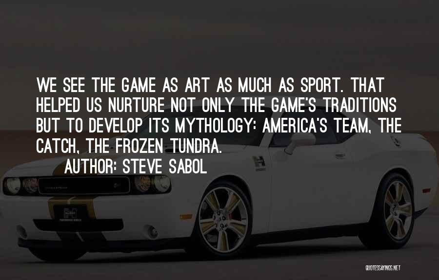 Steve Sabol Quotes: We See The Game As Art As Much As Sport. That Helped Us Nurture Not Only The Game's Traditions But