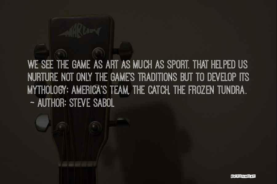 Steve Sabol Quotes: We See The Game As Art As Much As Sport. That Helped Us Nurture Not Only The Game's Traditions But