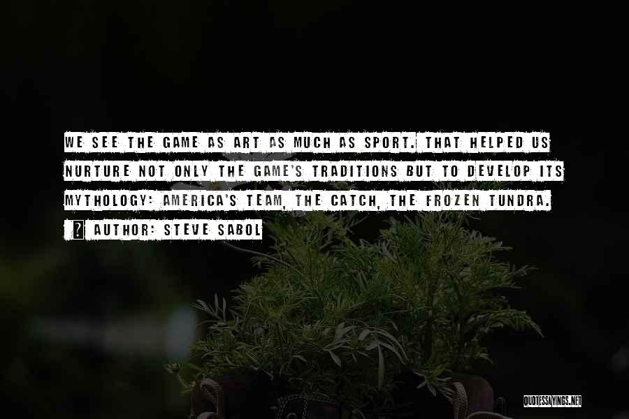 Steve Sabol Quotes: We See The Game As Art As Much As Sport. That Helped Us Nurture Not Only The Game's Traditions But