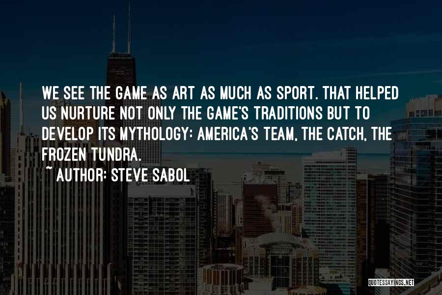 Steve Sabol Quotes: We See The Game As Art As Much As Sport. That Helped Us Nurture Not Only The Game's Traditions But