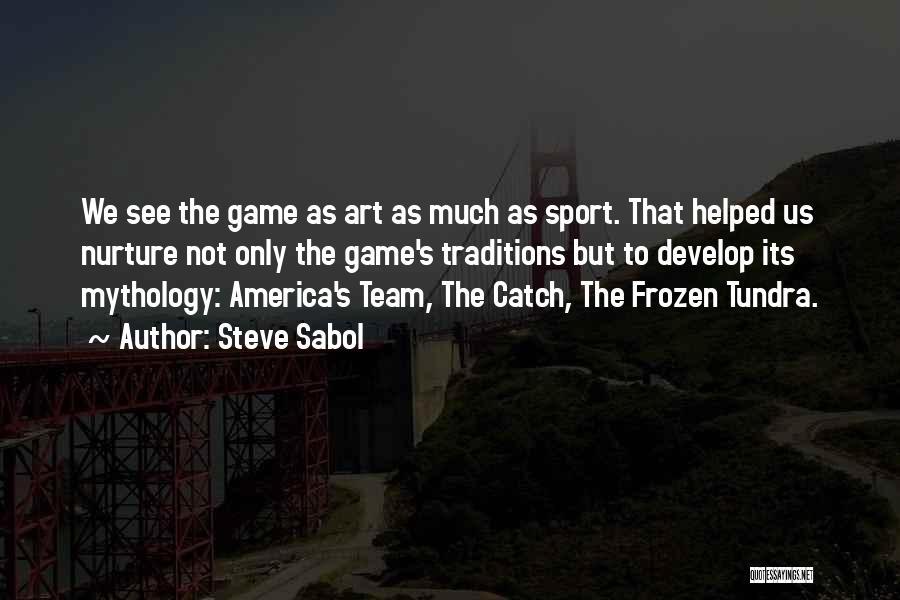 Steve Sabol Quotes: We See The Game As Art As Much As Sport. That Helped Us Nurture Not Only The Game's Traditions But