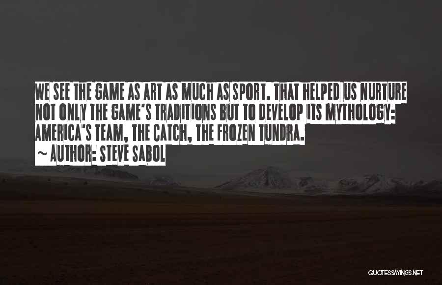 Steve Sabol Quotes: We See The Game As Art As Much As Sport. That Helped Us Nurture Not Only The Game's Traditions But