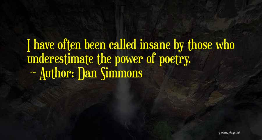 Dan Simmons Quotes: I Have Often Been Called Insane By Those Who Underestimate The Power Of Poetry.