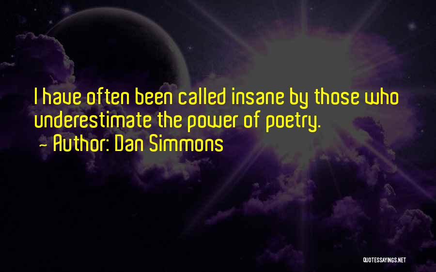 Dan Simmons Quotes: I Have Often Been Called Insane By Those Who Underestimate The Power Of Poetry.