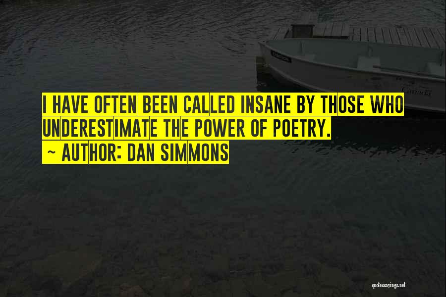 Dan Simmons Quotes: I Have Often Been Called Insane By Those Who Underestimate The Power Of Poetry.