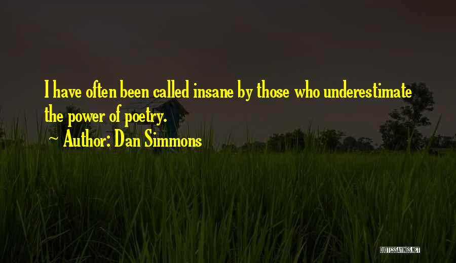 Dan Simmons Quotes: I Have Often Been Called Insane By Those Who Underestimate The Power Of Poetry.