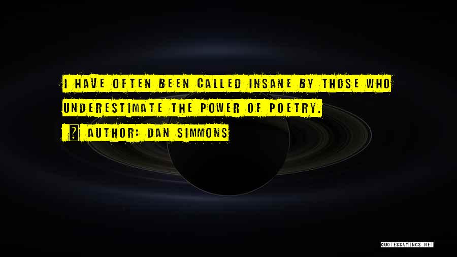 Dan Simmons Quotes: I Have Often Been Called Insane By Those Who Underestimate The Power Of Poetry.