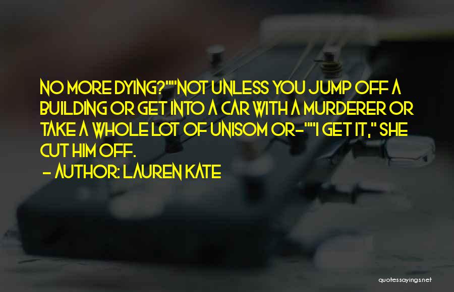 Lauren Kate Quotes: No More Dying?not Unless You Jump Off A Building Or Get Into A Car With A Murderer Or Take A