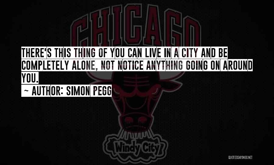 Simon Pegg Quotes: There's This Thing Of You Can Live In A City And Be Completely Alone, Not Notice Anything Going On Around