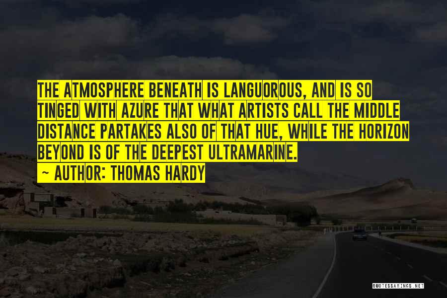 Thomas Hardy Quotes: The Atmosphere Beneath Is Languorous, And Is So Tinged With Azure That What Artists Call The Middle Distance Partakes Also