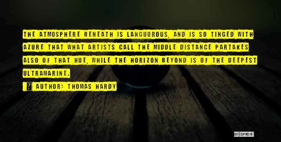 Thomas Hardy Quotes: The Atmosphere Beneath Is Languorous, And Is So Tinged With Azure That What Artists Call The Middle Distance Partakes Also