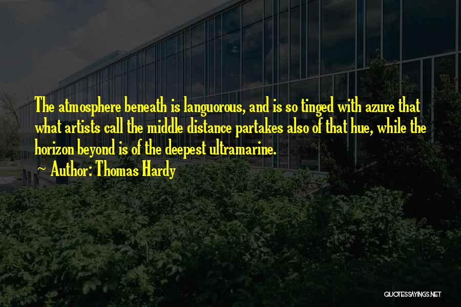 Thomas Hardy Quotes: The Atmosphere Beneath Is Languorous, And Is So Tinged With Azure That What Artists Call The Middle Distance Partakes Also