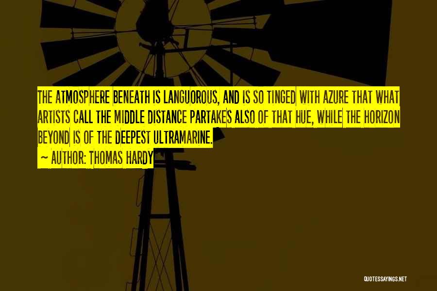 Thomas Hardy Quotes: The Atmosphere Beneath Is Languorous, And Is So Tinged With Azure That What Artists Call The Middle Distance Partakes Also