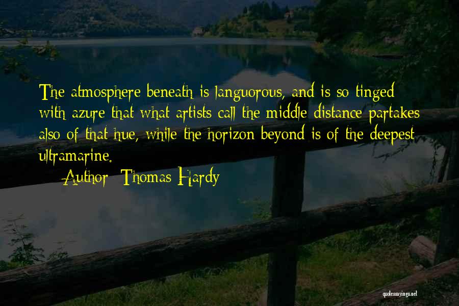 Thomas Hardy Quotes: The Atmosphere Beneath Is Languorous, And Is So Tinged With Azure That What Artists Call The Middle Distance Partakes Also